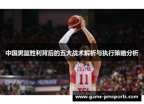 中国男篮胜利背后的五大战术解析与执行策略分析
