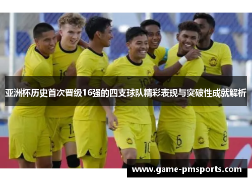 亚洲杯历史首次晋级16强的四支球队精彩表现与突破性成就解析