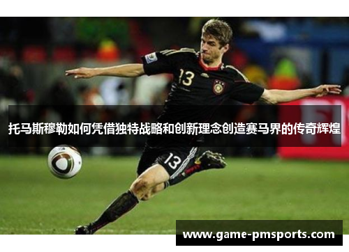 托马斯穆勒如何凭借独特战略和创新理念创造赛马界的传奇辉煌
