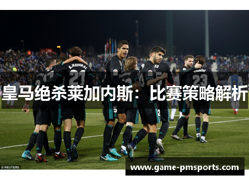 皇马绝杀莱加内斯：比赛策略解析