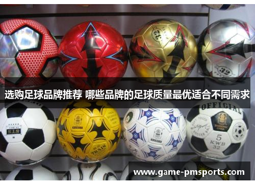 选购足球品牌推荐 哪些品牌的足球质量最优适合不同需求