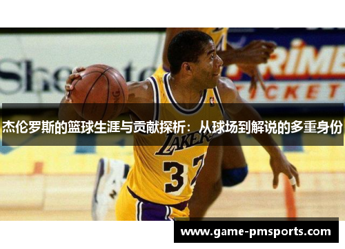 杰伦罗斯的篮球生涯与贡献探析：从球场到解说的多重身份