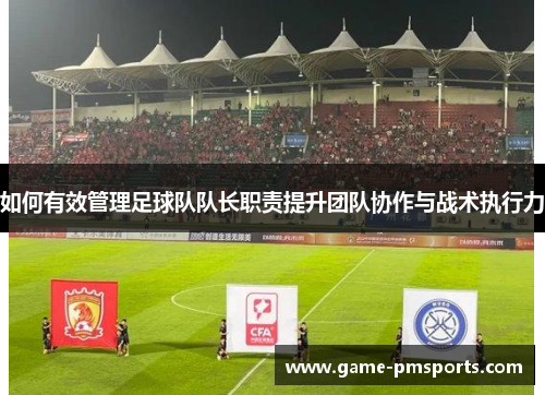 如何有效管理足球队队长职责提升团队协作与战术执行力