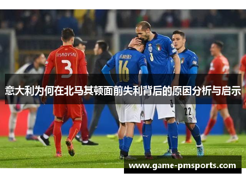 意大利为何在北马其顿面前失利背后的原因分析与启示