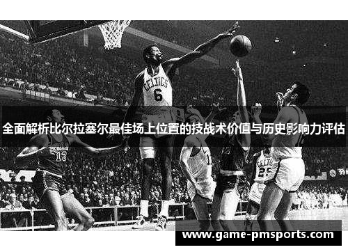 全面解析比尔拉塞尔最佳场上位置的技战术价值与历史影响力评估