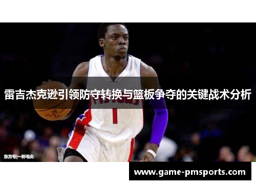雷吉杰克逊引领防守转换与篮板争夺的关键战术分析