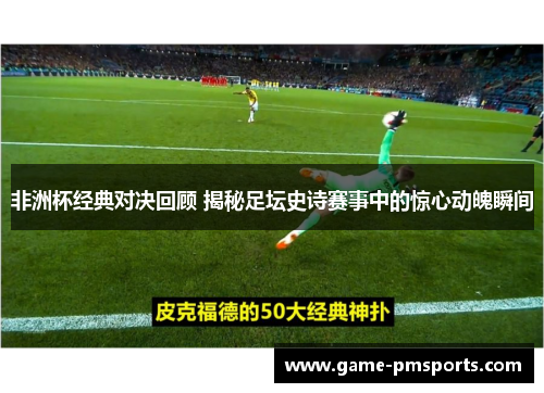 非洲杯经典对决回顾 揭秘足坛史诗赛事中的惊心动魄瞬间